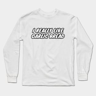 I Really Like Garlic Bread Long Sleeve T-Shirt